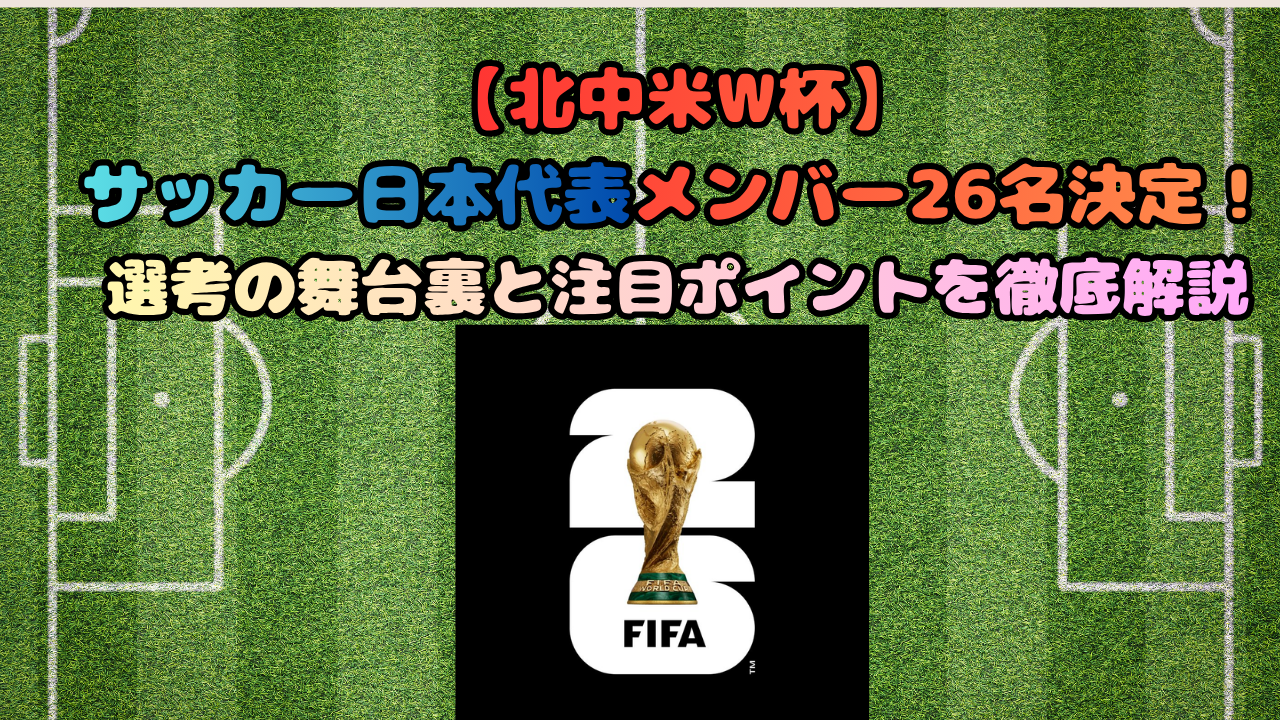【2026北中米W杯】日本代表メンバー26名決定!選考理由・注目選手・試合日程まとめ
